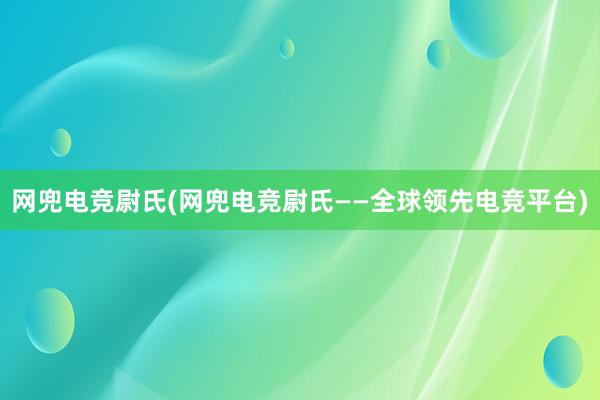 网兜电竞尉氏(网兜电竞尉氏——全球领先电竞平台)