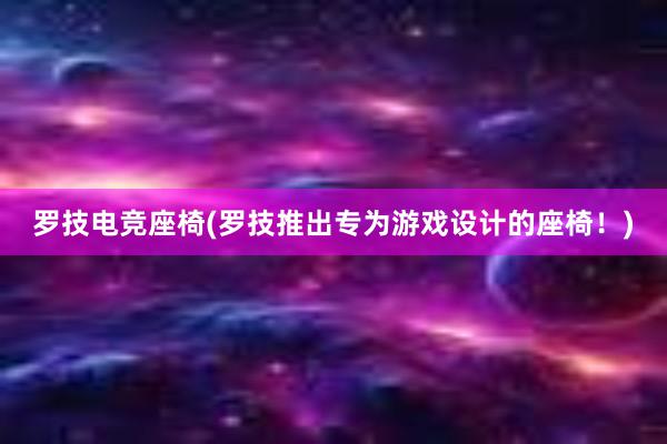 罗技电竞座椅(罗技推出专为游戏设计的座椅！)