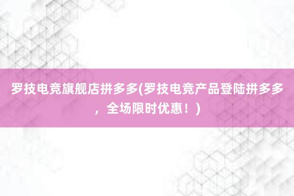 罗技电竞旗舰店拼多多(罗技电竞产品登陆拼多多，全场限时优惠！)