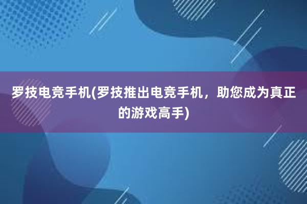 罗技电竞手机(罗技推出电竞手机，助您成为真正的游戏高手)