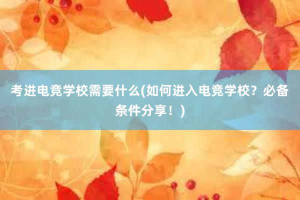 考进电竞学校需要什么(如何进入电竞学校？必备条件分享！)