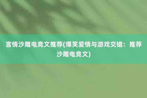 言情沙雕电竞文推荐(爆笑爱情与游戏交错：推荐沙雕电竞文)