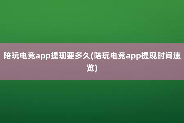 陪玩电竞app提现要多久(陪玩电竞app提现时间速览)