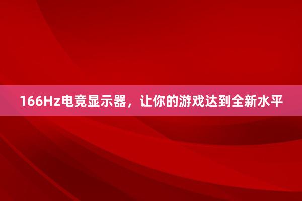 166Hz电竞显示器，让你的游戏达到全新水平