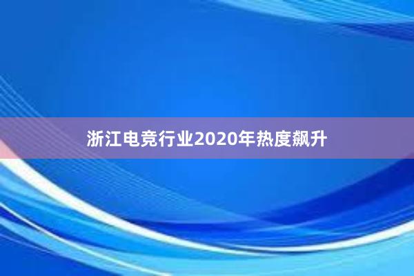 浙江电竞行业2020年热度飙升