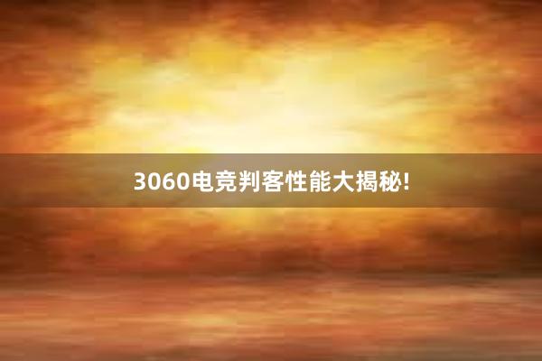 3060电竞判客性能大揭秘!