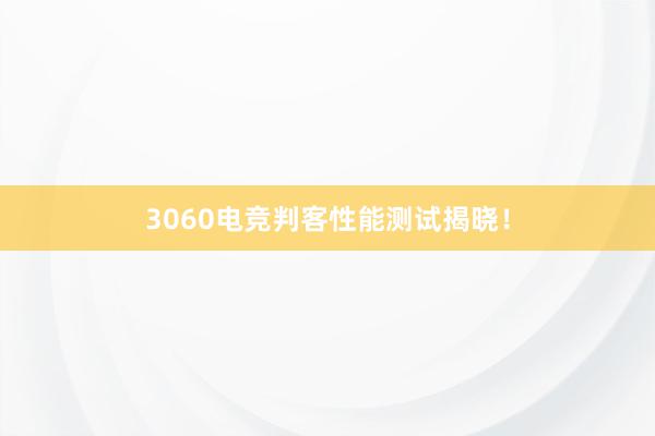 3060电竞判客性能测试揭晓！