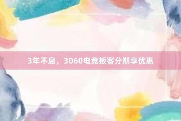 3年不息，3060电竞叛客分期享优惠