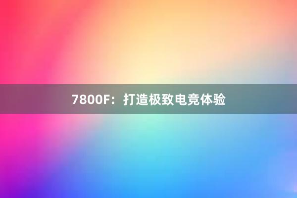 7800F：打造极致电竞体验