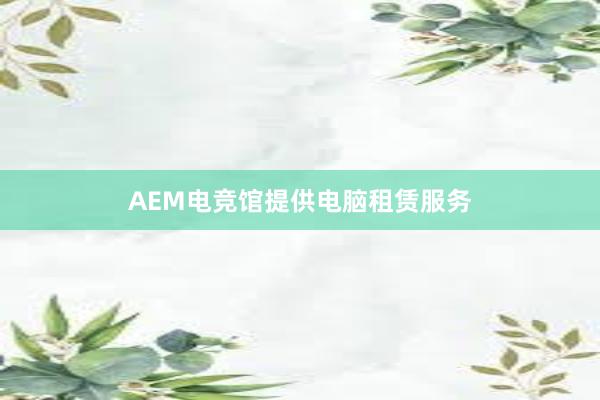 AEM电竞馆提供电脑租赁服务