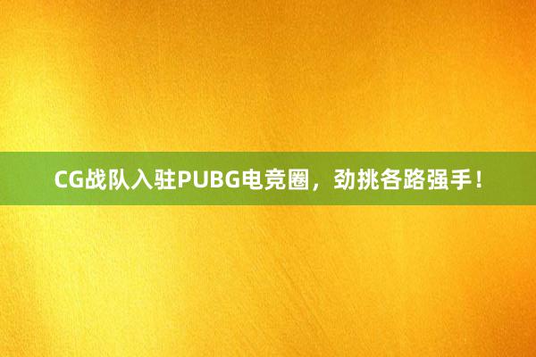 CG战队入驻PUBG电竞圈，劲挑各路强手！