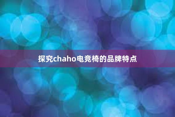 探究chaho电竞椅的品牌特点