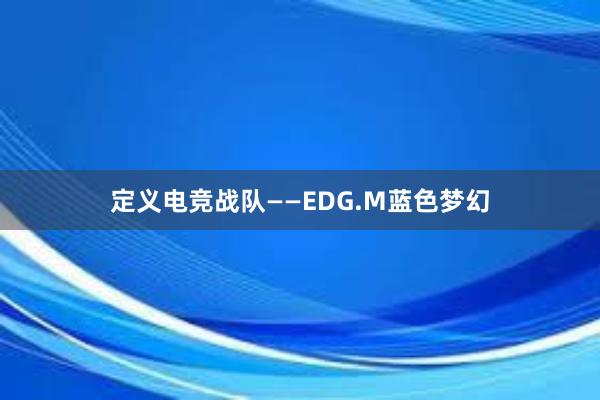 定义电竞战队——EDG.M蓝色梦幻