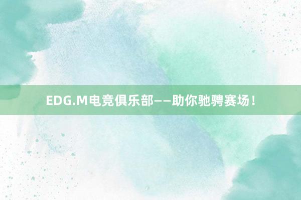 EDG.M电竞俱乐部——助你驰骋赛场！