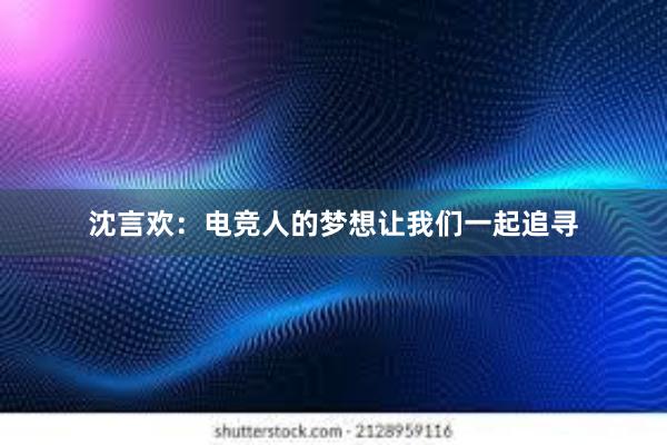 沈言欢：电竞人的梦想让我们一起追寻