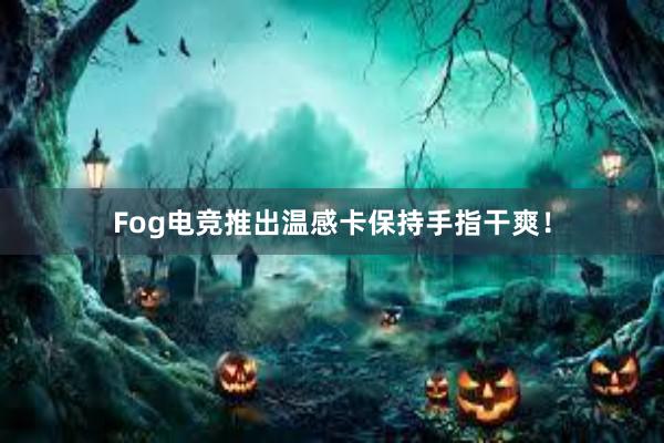 Fog电竞推出温感卡保持手指干爽！