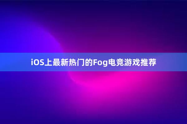 iOS上最新热门的Fog电竞游戏推荐