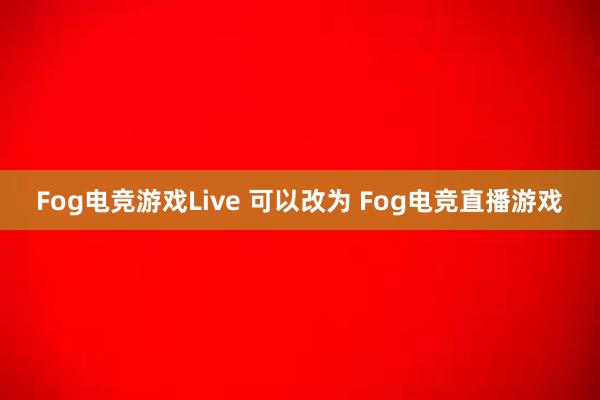 Fog电竞游戏Live 可以改为 Fog电竞直播游戏