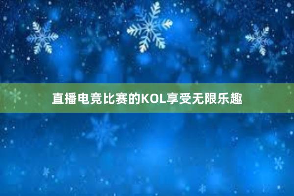 直播电竞比赛的KOL享受无限乐趣