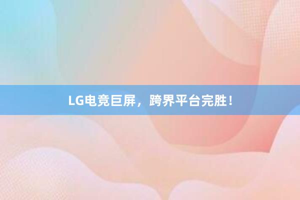 LG电竞巨屏，跨界平台完胜！