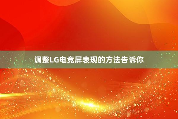 调整LG电竞屏表现的方法告诉你