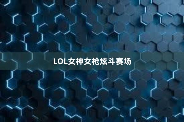 LOL女神女枪炫斗赛场