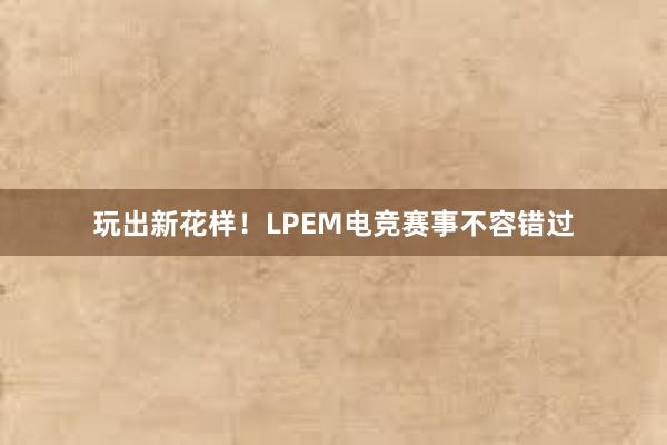 玩出新花样！LPEM电竞赛事不容错过