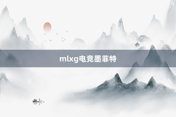 mlxg电竞墨菲特