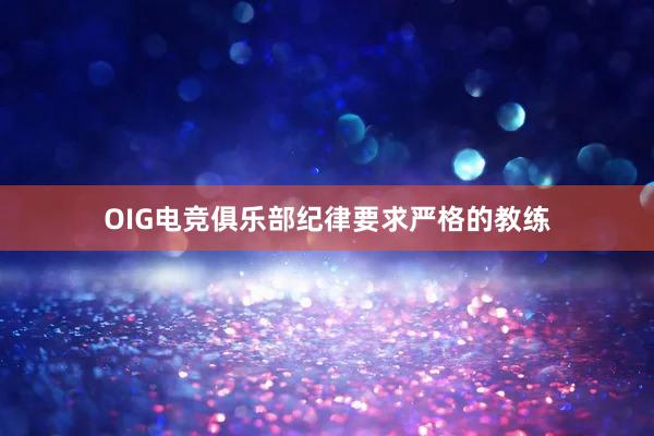 OIG电竞俱乐部纪律要求严格的教练