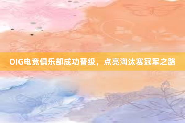 OIG电竞俱乐部成功晋级，点亮淘汰赛冠军之路