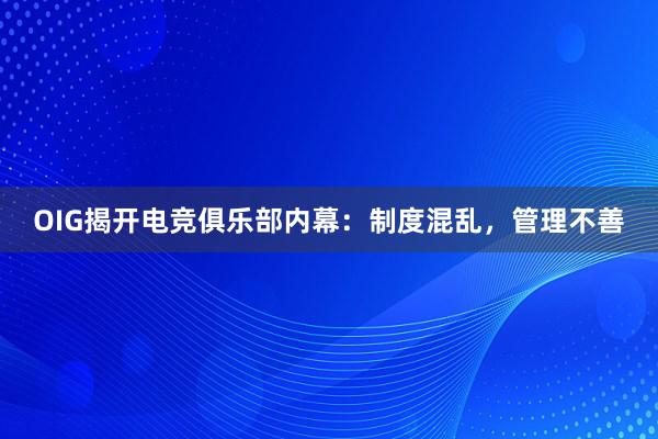 OIG揭开电竞俱乐部内幕：制度混乱，管理不善