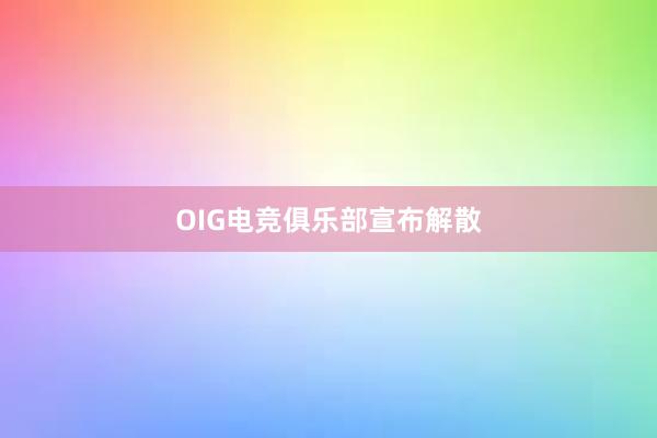 OIG电竞俱乐部宣布解散