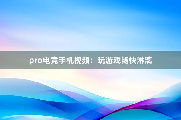 pro电竞手机视频：玩游戏畅快淋漓