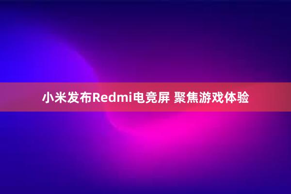 小米发布Redmi电竞屏 聚焦游戏体验