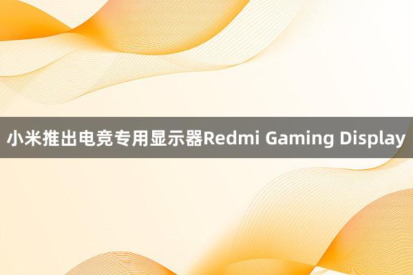 小米推出电竞专用显示器Redmi Gaming Display