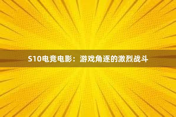 S10电竞电影：游戏角逐的激烈战斗