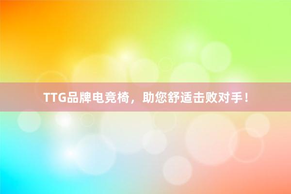 TTG品牌电竞椅，助您舒适击败对手！