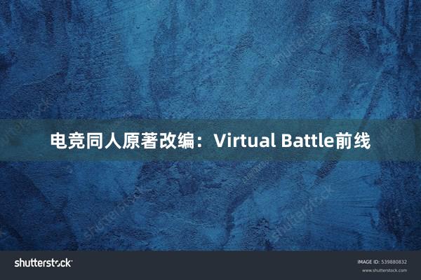 电竞同人原著改编：Virtual Battle前线