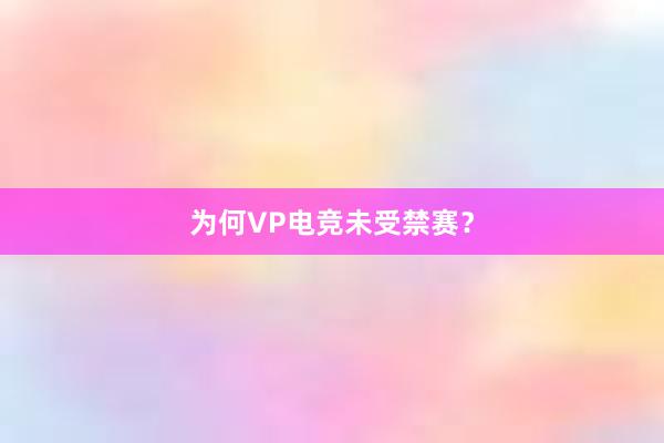 为何VP电竞未受禁赛？