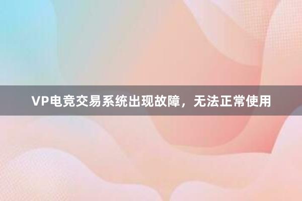 VP电竞交易系统出现故障，无法正常使用