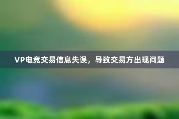 VP电竞交易信息失误，导致交易方出现问题