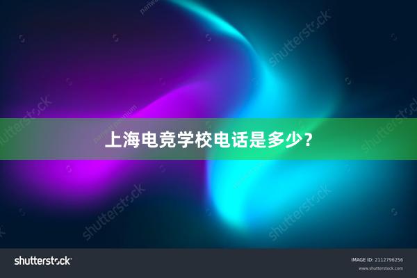 上海电竞学校电话是多少？