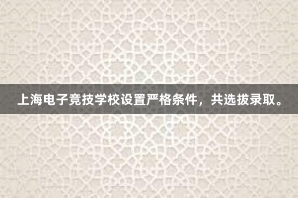 上海电子竞技学校设置严格条件，共选拔录取。