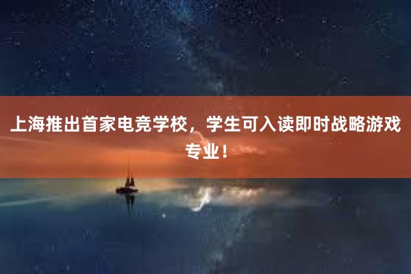 上海推出首家电竞学校，学生可入读即时战略游戏专业！