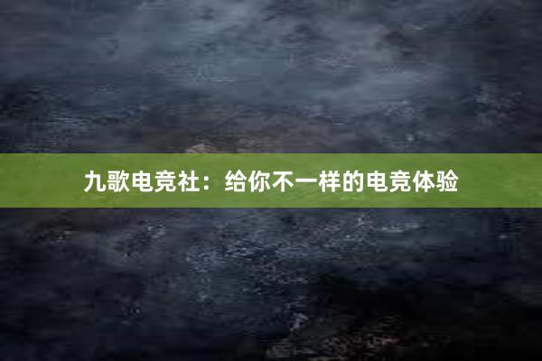 九歌电竞社：给你不一样的电竞体验