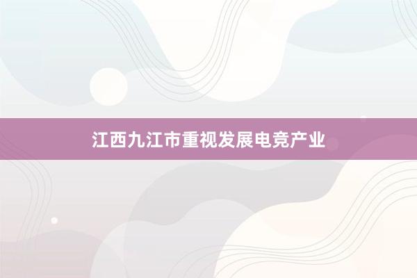 江西九江市重视发展电竞产业