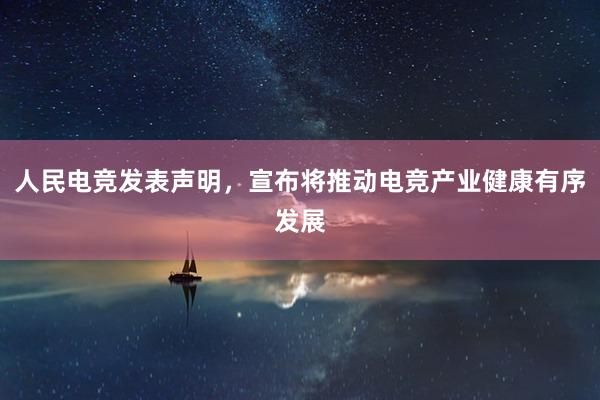 人民电竞发表声明，宣布将推动电竞产业健康有序发展