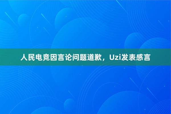 人民电竞因言论问题道歉，Uzi发表感言