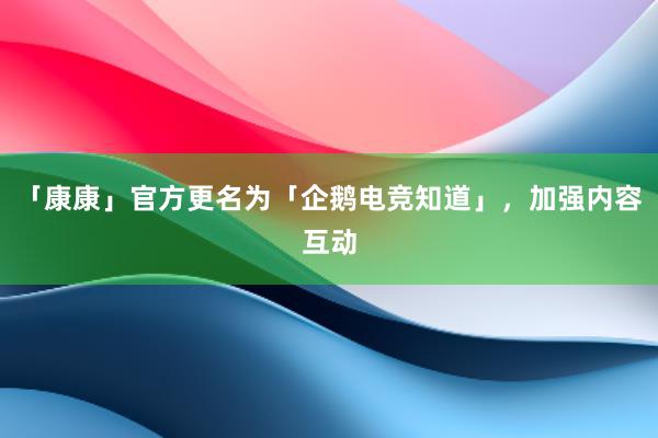 「康康」官方更名为「企鹅电竞知道」，加强内容互动