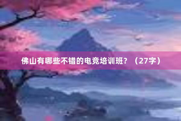 佛山有哪些不错的电竞培训班？（27字）